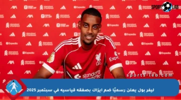 ليفر بول يعلن رسميًا ضم إيزاك بصفقة قياسية في سبتمبر 2025